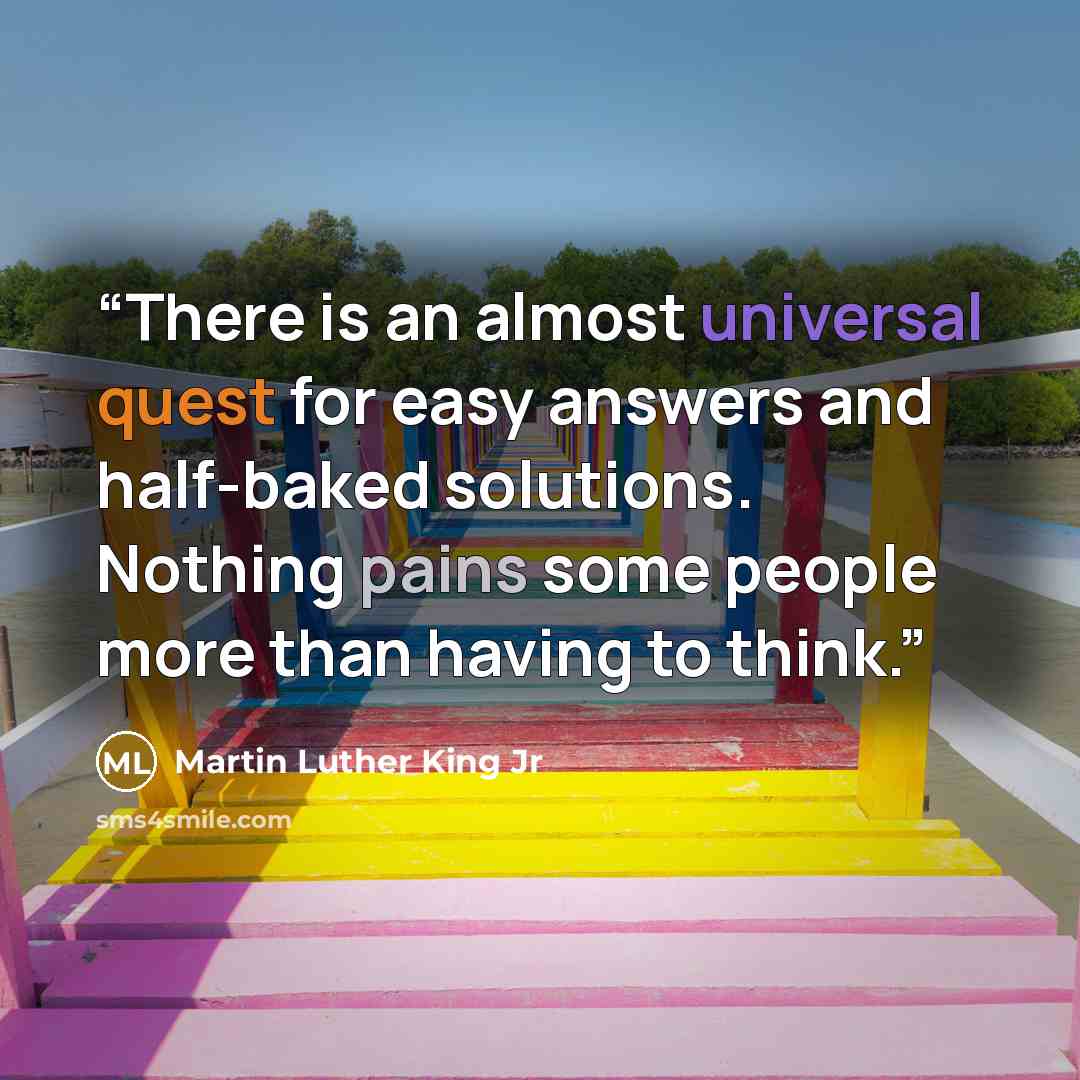 “There is an almost universal quest for easy answers and half-baked solutions. Nothing pains some people more than having to think.” quote by Martin Luther King Jr