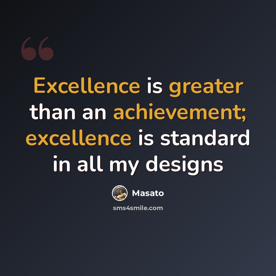 “Excellence is greater than an achievement; excellence is standard in all my designs” quote by Masato