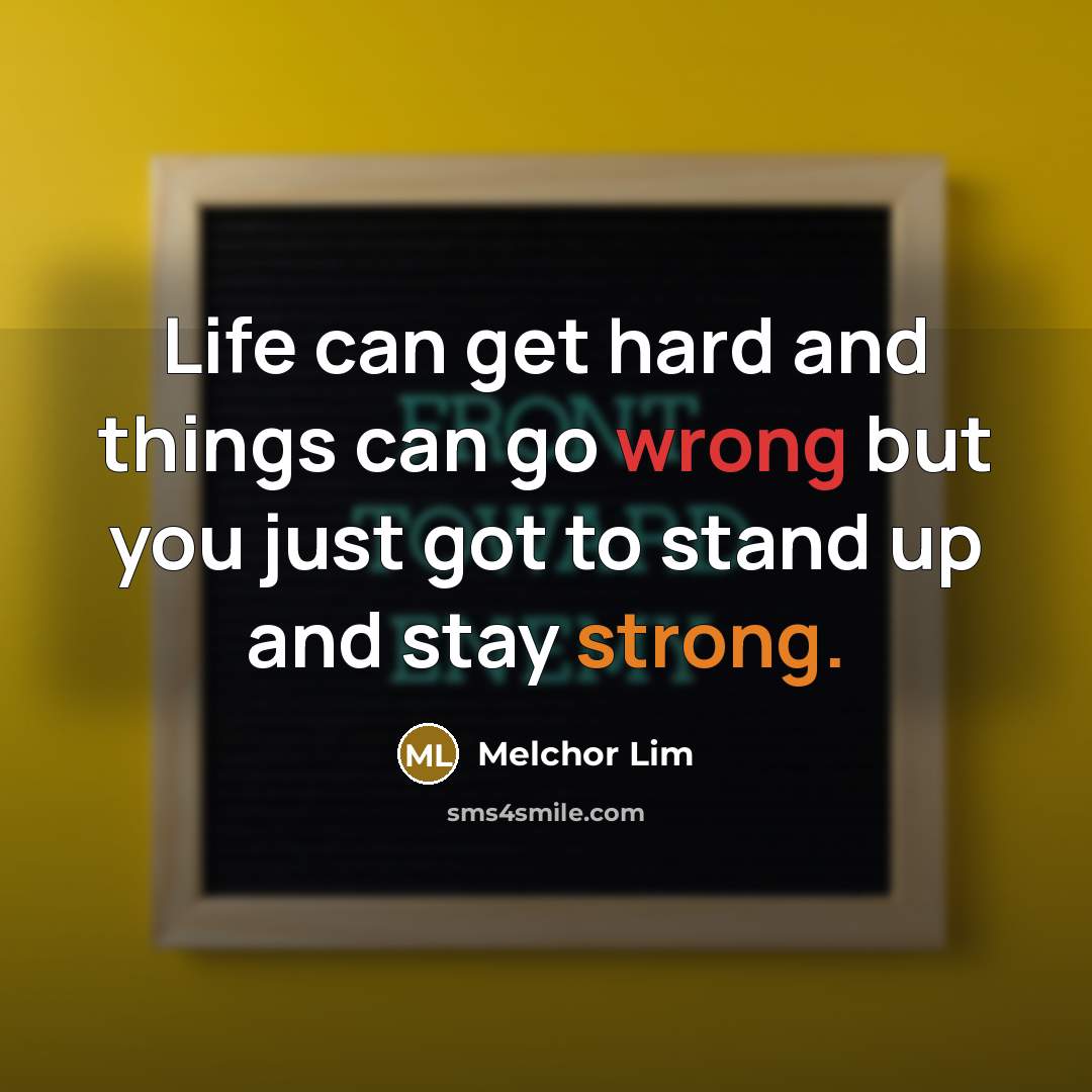 “Life can get hard and things can go wrong but you just got to stand up and stay strong.” quote by Melchor Lim