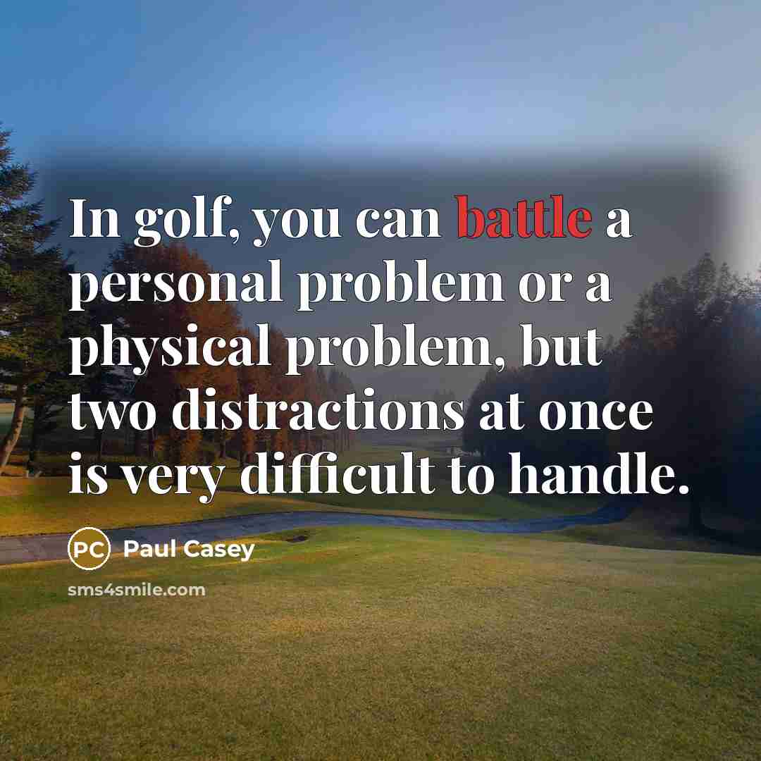 “In golf, you can battle a personal problem or a physical problem, but two distractions at once is very difficult to handle.” quote by Paul Casey