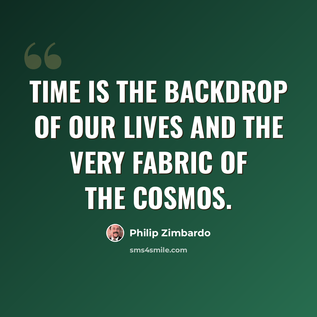 “Time is the backdrop of our lives and the very fabric of the cosmos.” quote by Philip Zimbardo