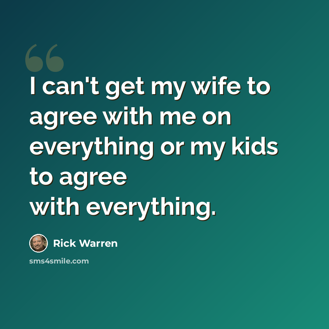 “I can't get my wife to agree with me on everything or my kids to agree with everything.” quote by Rick Warren