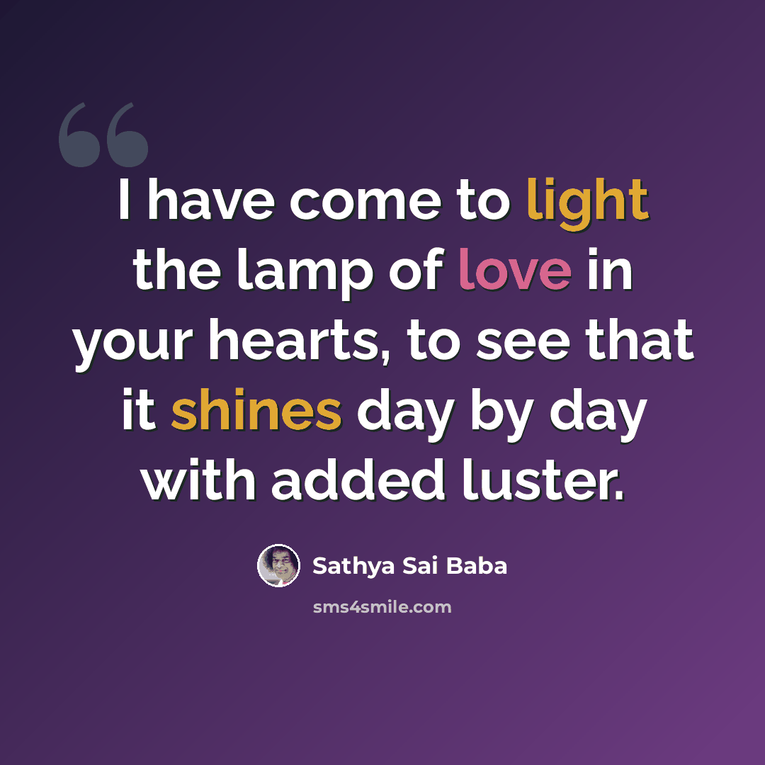 “I have come to light the lamp of love in your hearts, to see that it shines day by day with added luster.” quote by Sathya Sai Baba