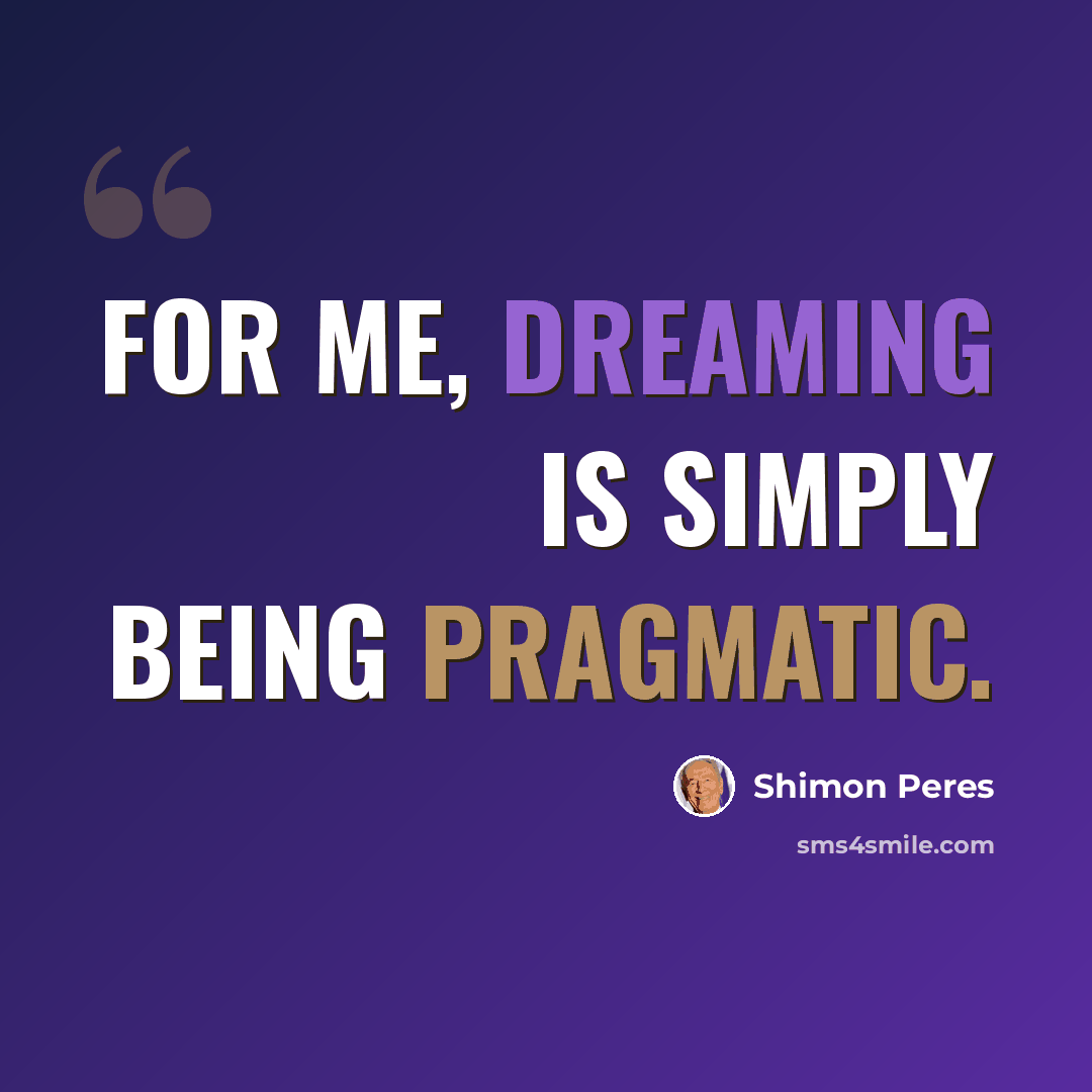 “For me, dreaming is simply being pragmatic.” quote by Shimon Peres