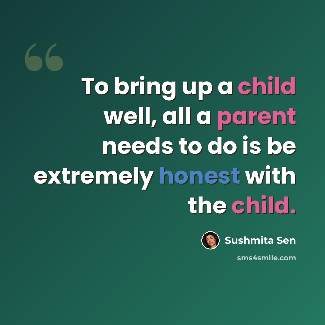 “To bring up a child well, all a parent needs to do is be extremely honest with the child.” quote by Sushmita Sen