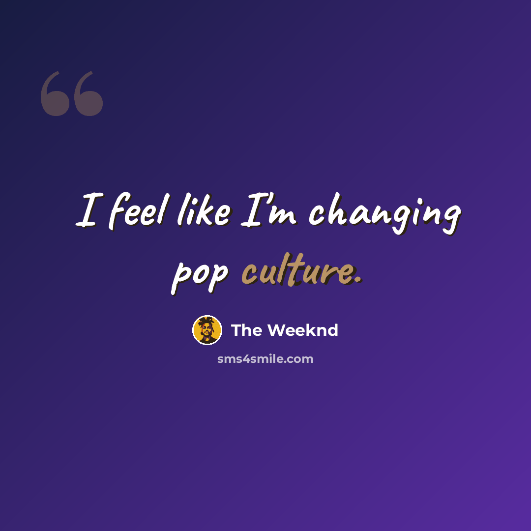 “I feel like I'm changing pop culture.” quote by The Weeknd