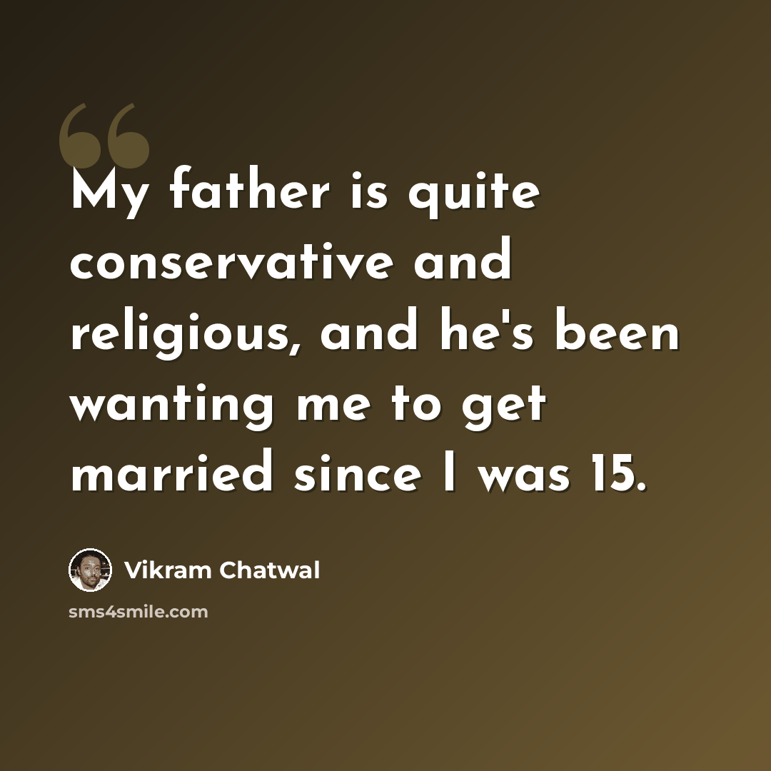 “My father is quite conservative and religious, and he's been wanting me to get married since I was 15.” quote by Vikram Chatwal