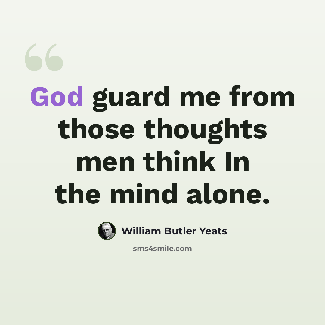 “God guard me from those thoughts men think In the mind alone.” quote by William Butler Yeats