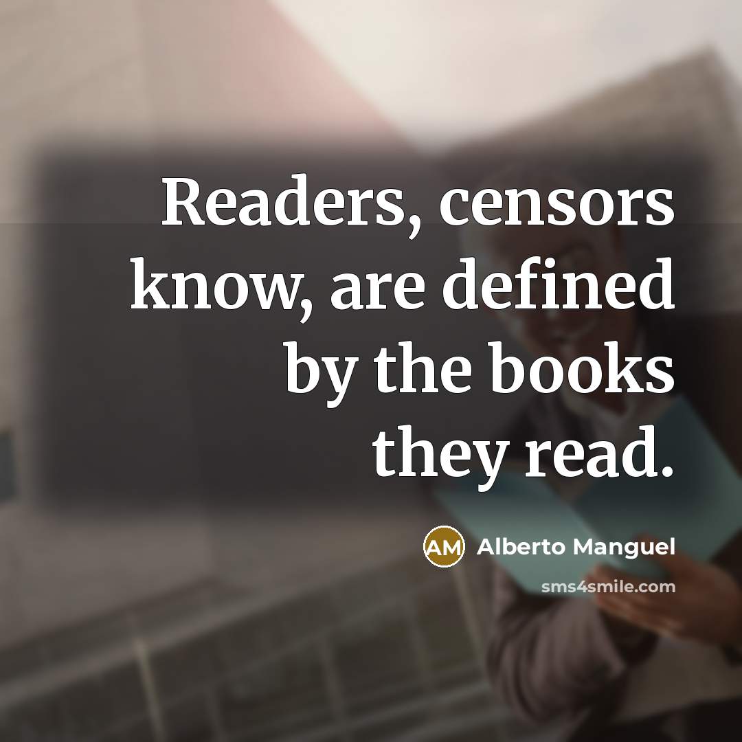 “Readers, censors know, are defined by the books they read.” quote by Alberto Manguel