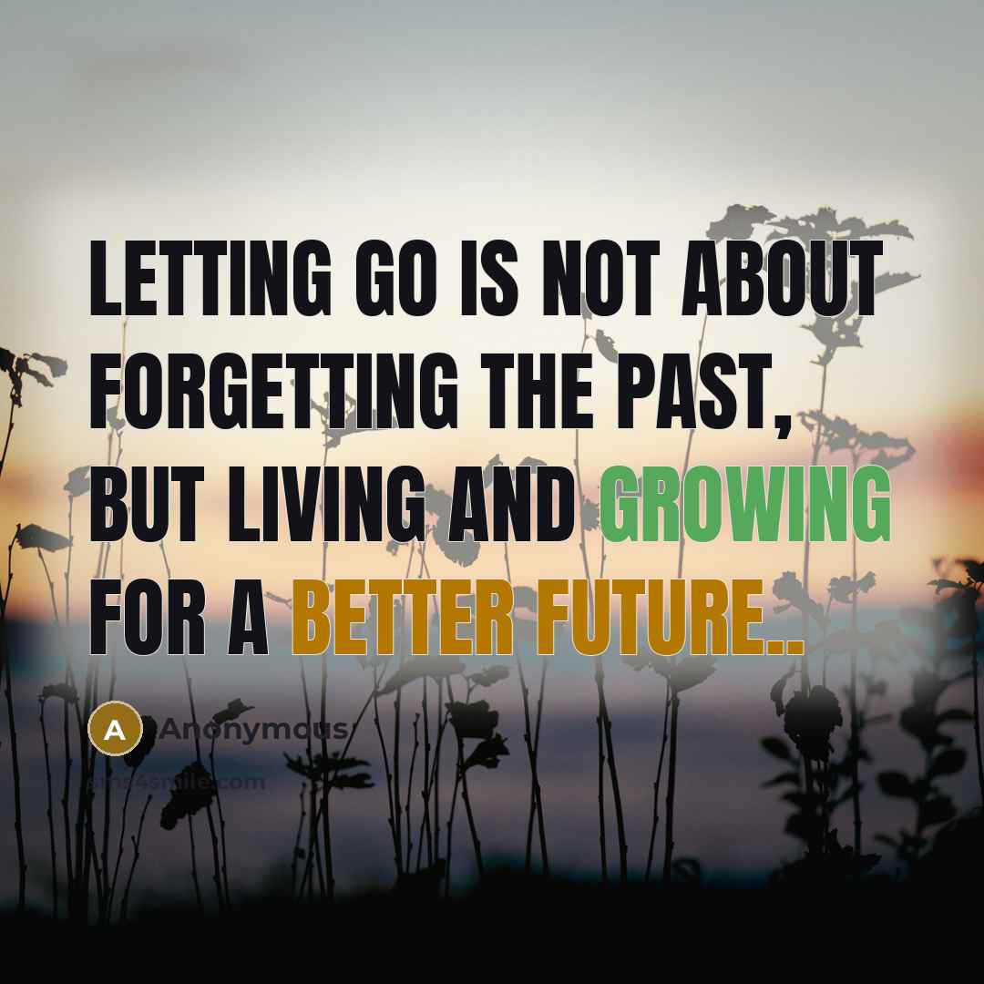 “Letting go is not about forgetting the past, but living and growing for a better future..” quote by Anonymous