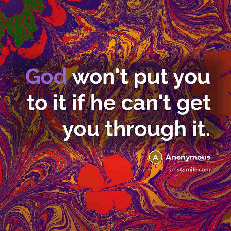 “God won't put you to it if he can't get you through it.” quote by Anonymous