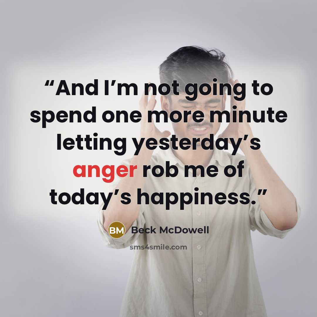 “And I’m not going to spend one more minute letting yesterday’s anger rob me of today’s happiness.” quote by Beck McDowell