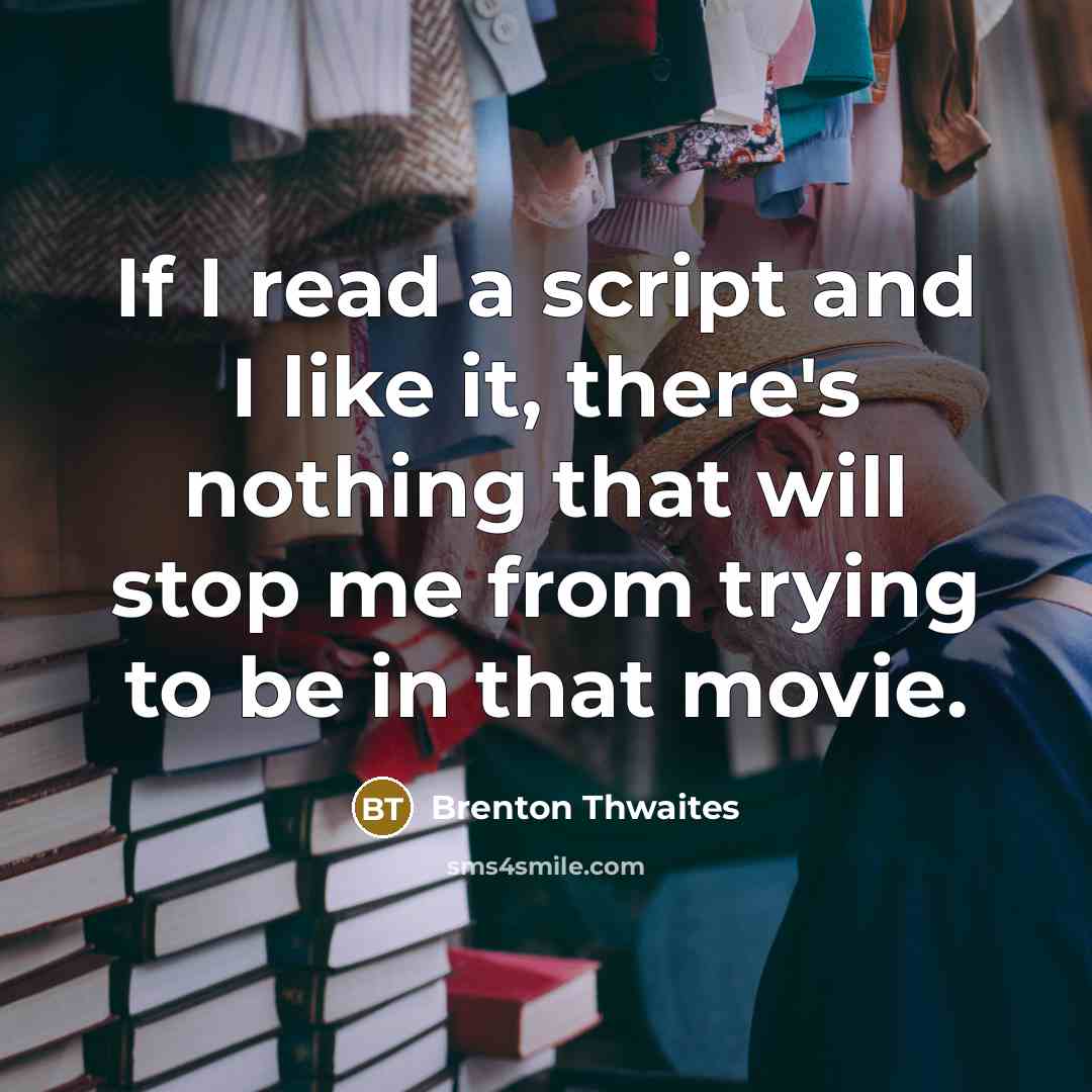 “If I read a script and I like it, there's nothing that will stop me from trying to be in that movie.” quote by Brenton Thwaites