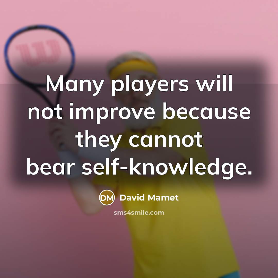 “Many players will not improve because they cannot bear self-knowledge.” quote by David Mamet