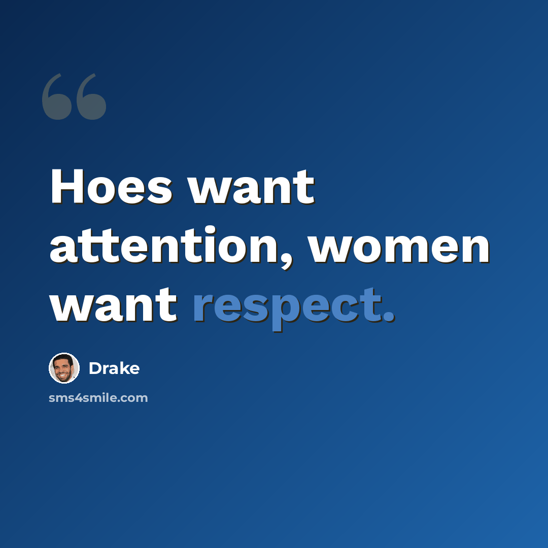 “Hoes want attention, women want respect.” quote by Drake