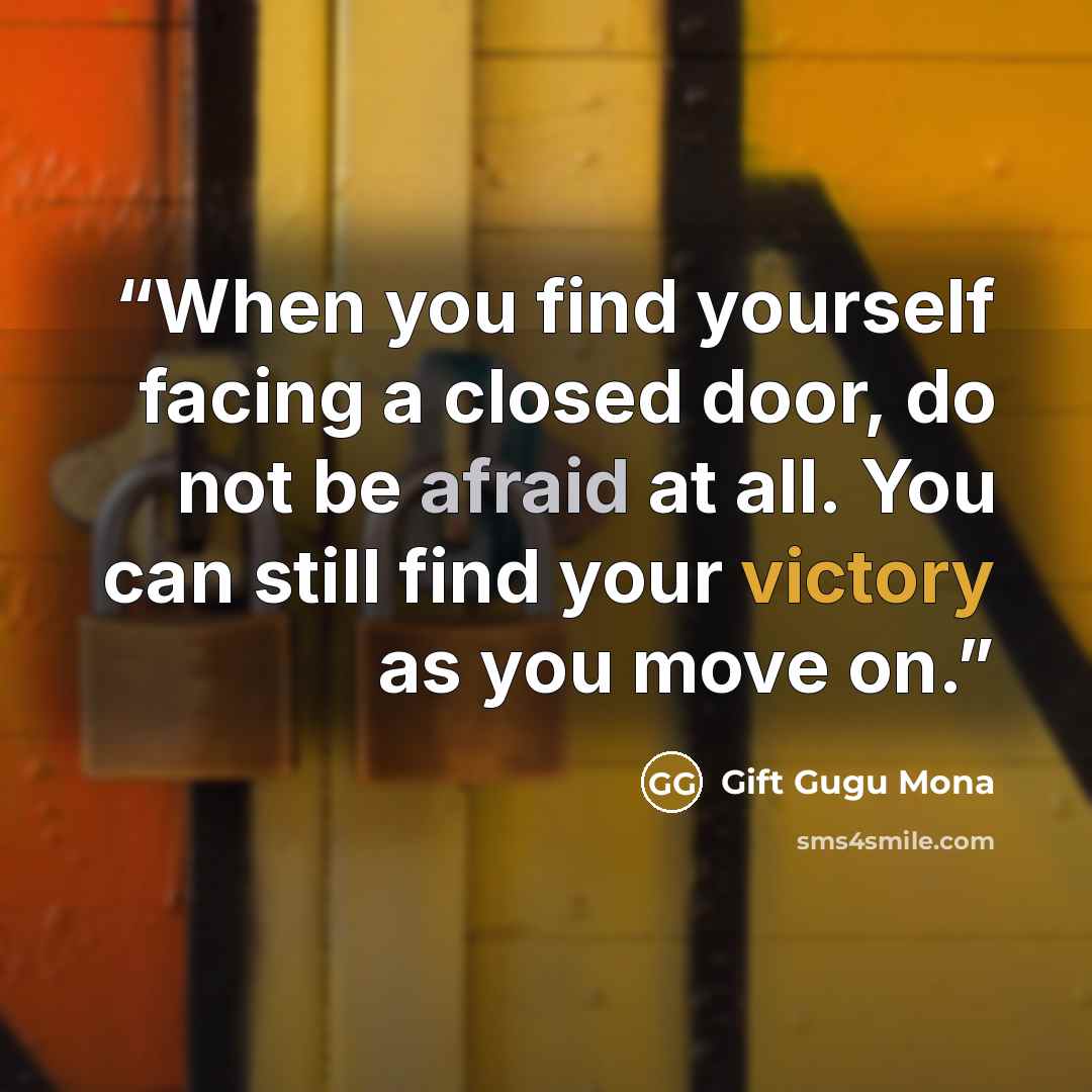 “When you find yourself facing a closed door, do not be afraid at all. You can still find your victory as you move on.” quote by Gift Gugu Mona