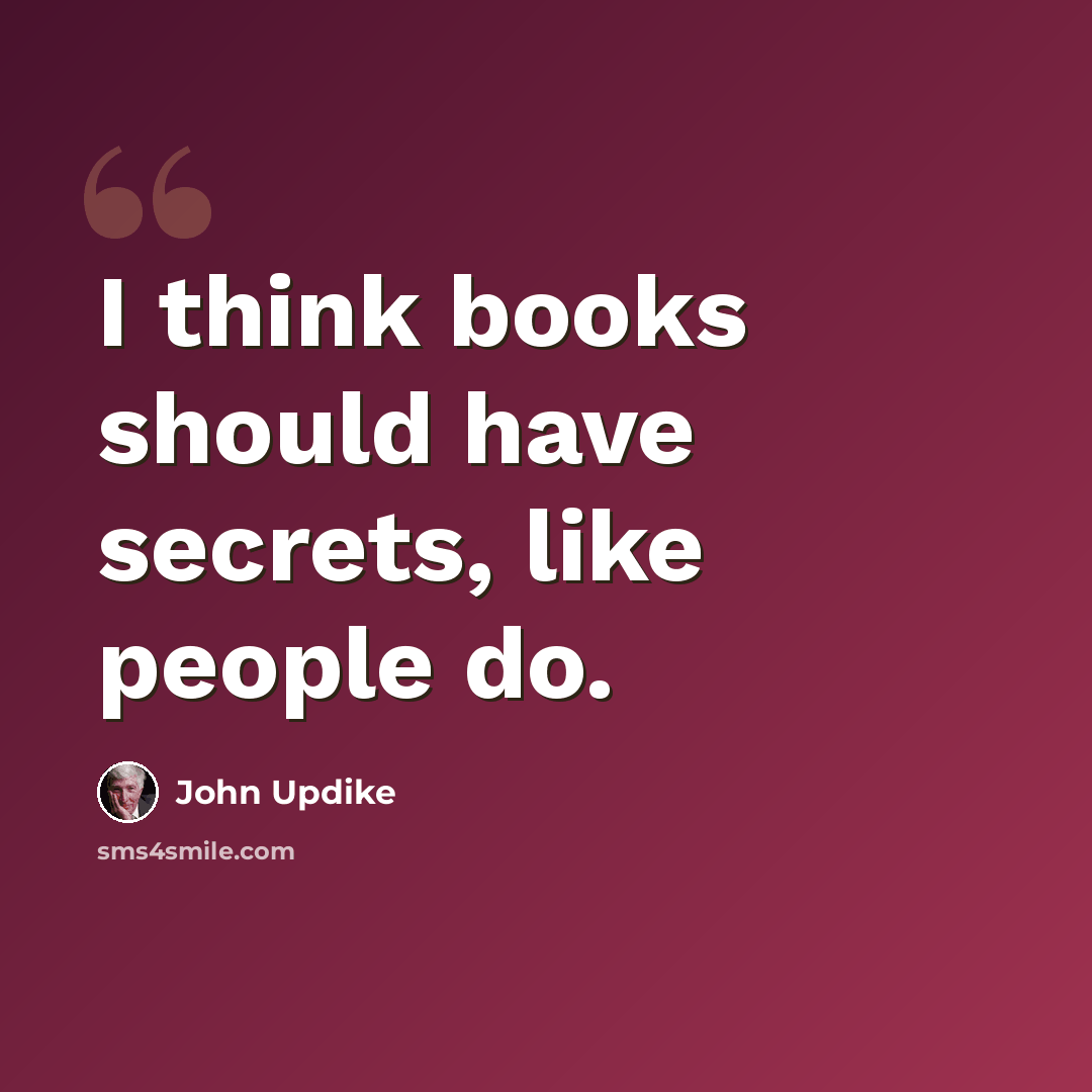 “I think books should have secrets, like people do.” quote by John Updike