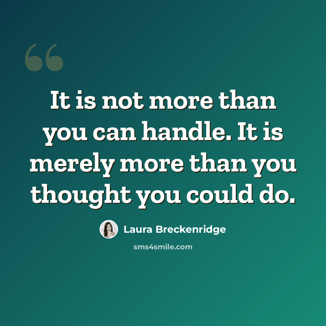 “It is not more than you can handle. It is merely more than you thought you could do.” quote by Laura Breckenridge