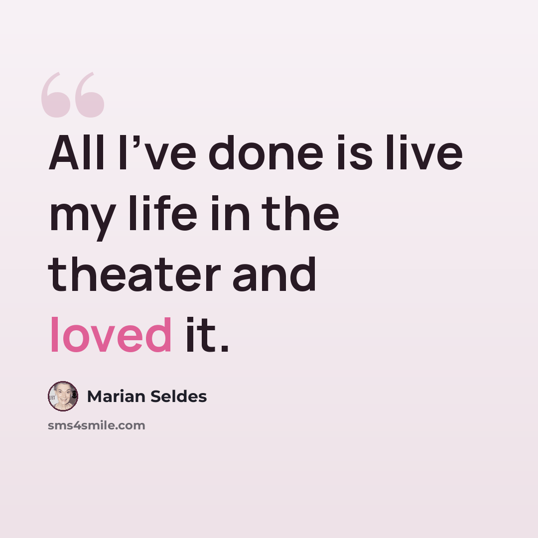 “All I've done is live my life in the theater and loved it.” quote by Marian Seldes