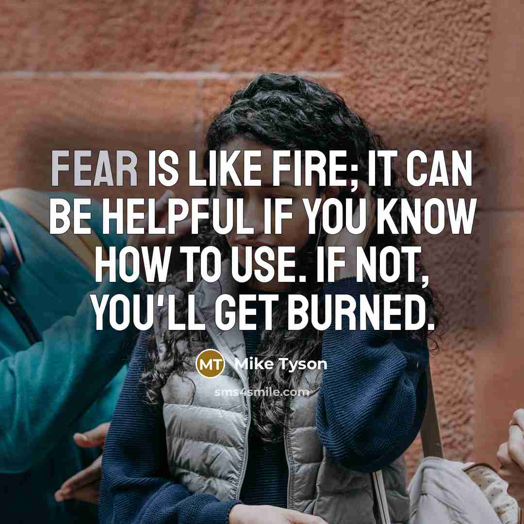 “Fear is like fire; it can be helpful if you know how to use. If not, you'll get burned.” quote by Mike Tyson