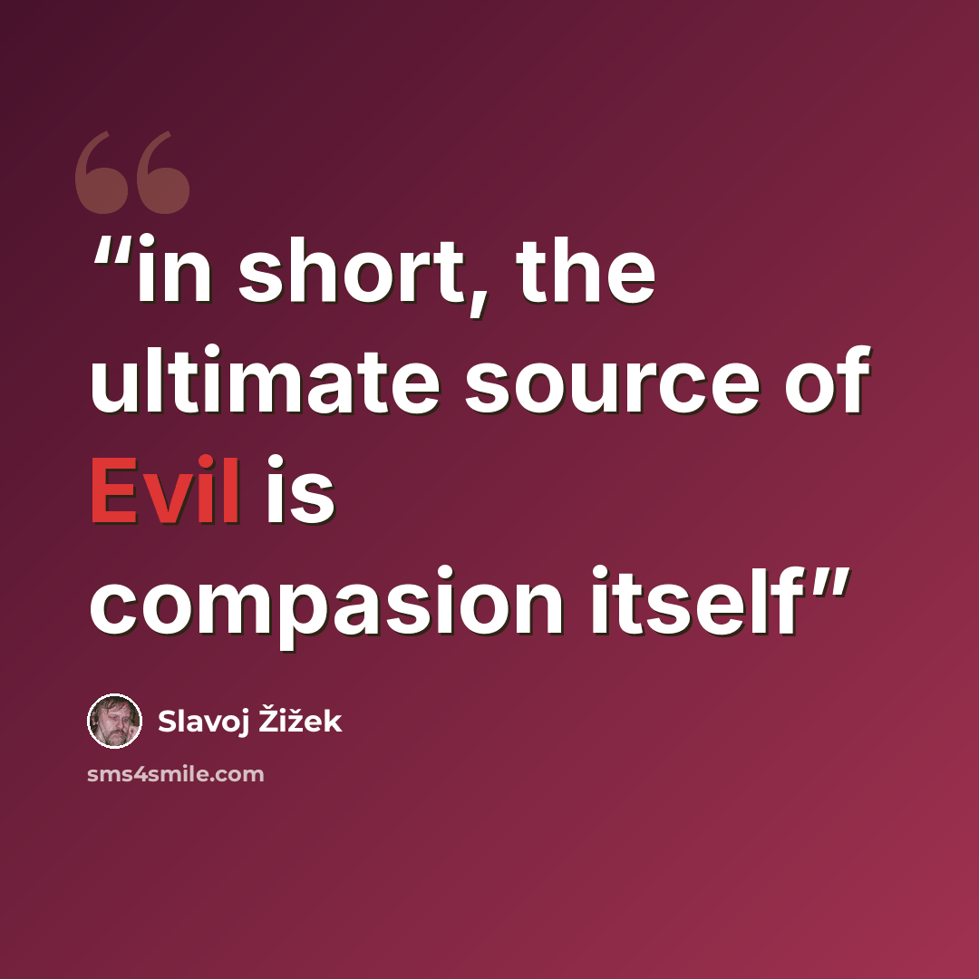 “in short, the ultimate source of Evil is compasion itself” quote by Slavoj Žižek