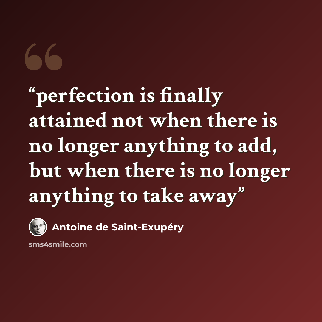 “perfection is finally attained not when there is no longer anything to add, but when there is no longer anything to take away” quote by Antoine de Saint-Exupéry