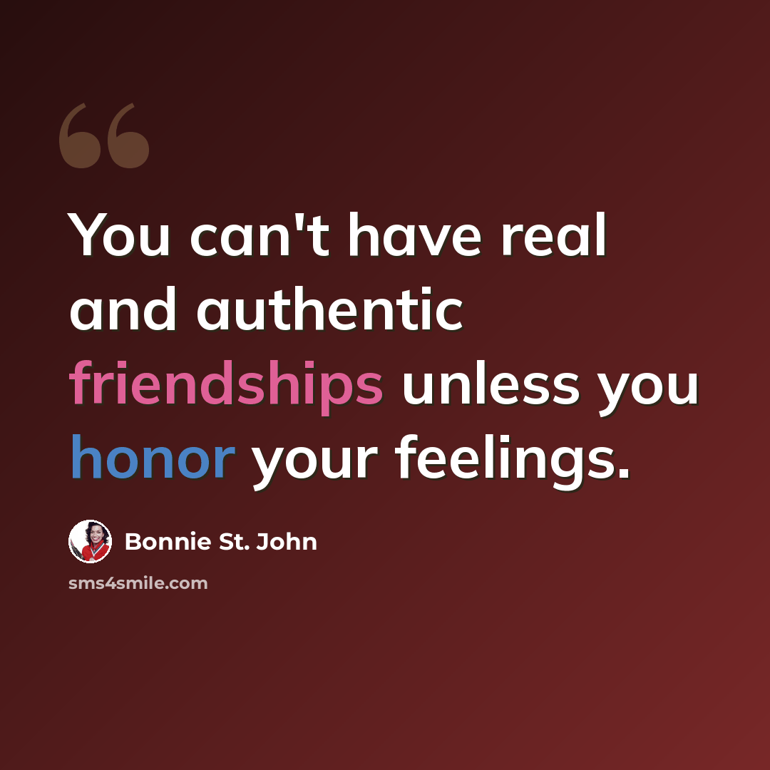 “You can't have real and authentic friendships unless you honor your feelings.” quote by Bonnie St. John