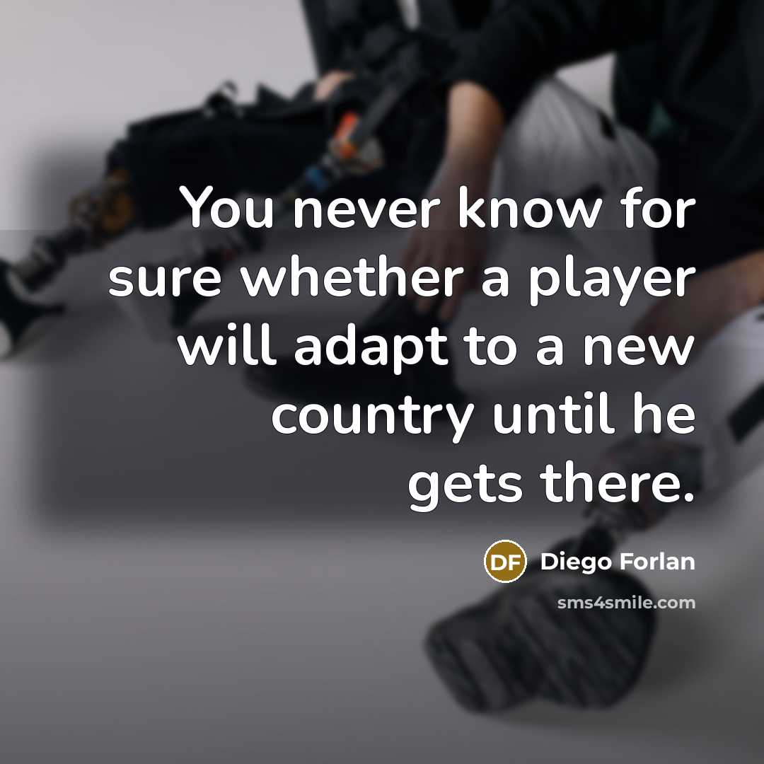 “You never know for sure whether a player will adapt to a new country until he gets there.” quote by Diego Forlan