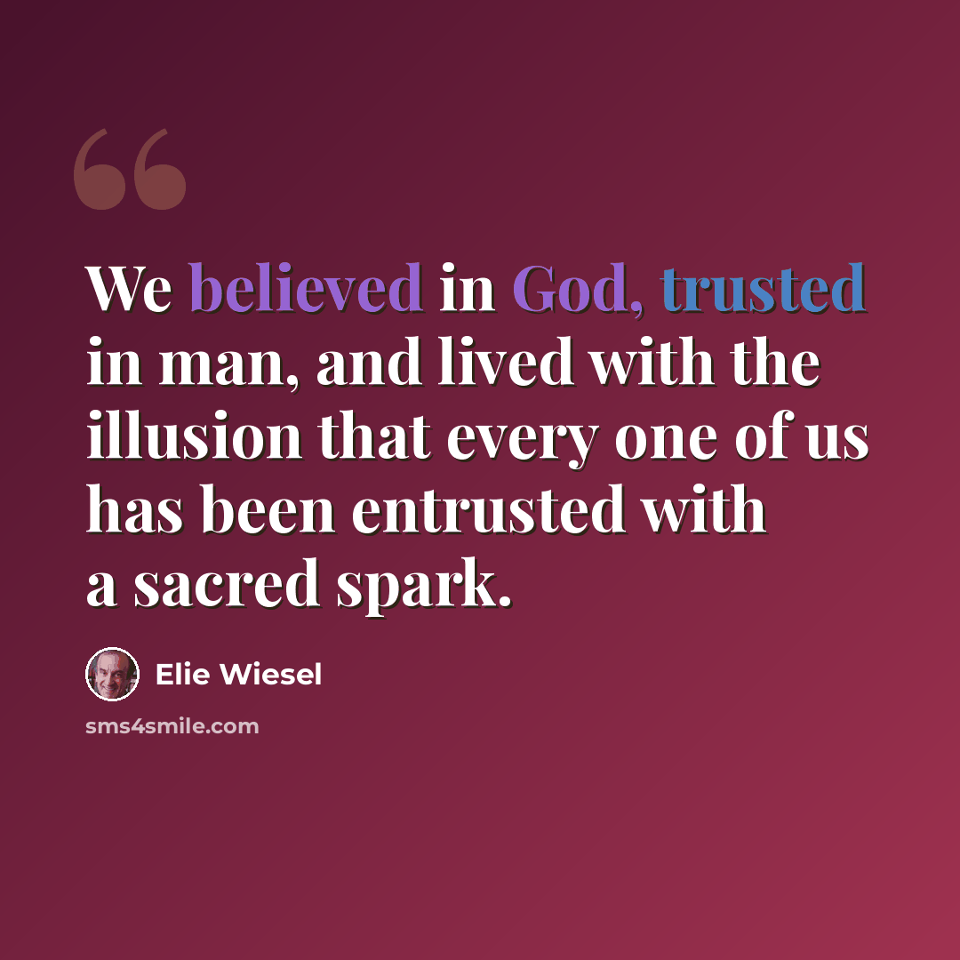 “We believed in God, trusted in man, and lived with the illusion that every one of us has been entrusted with a sacred spark.” quote by Elie Wiesel