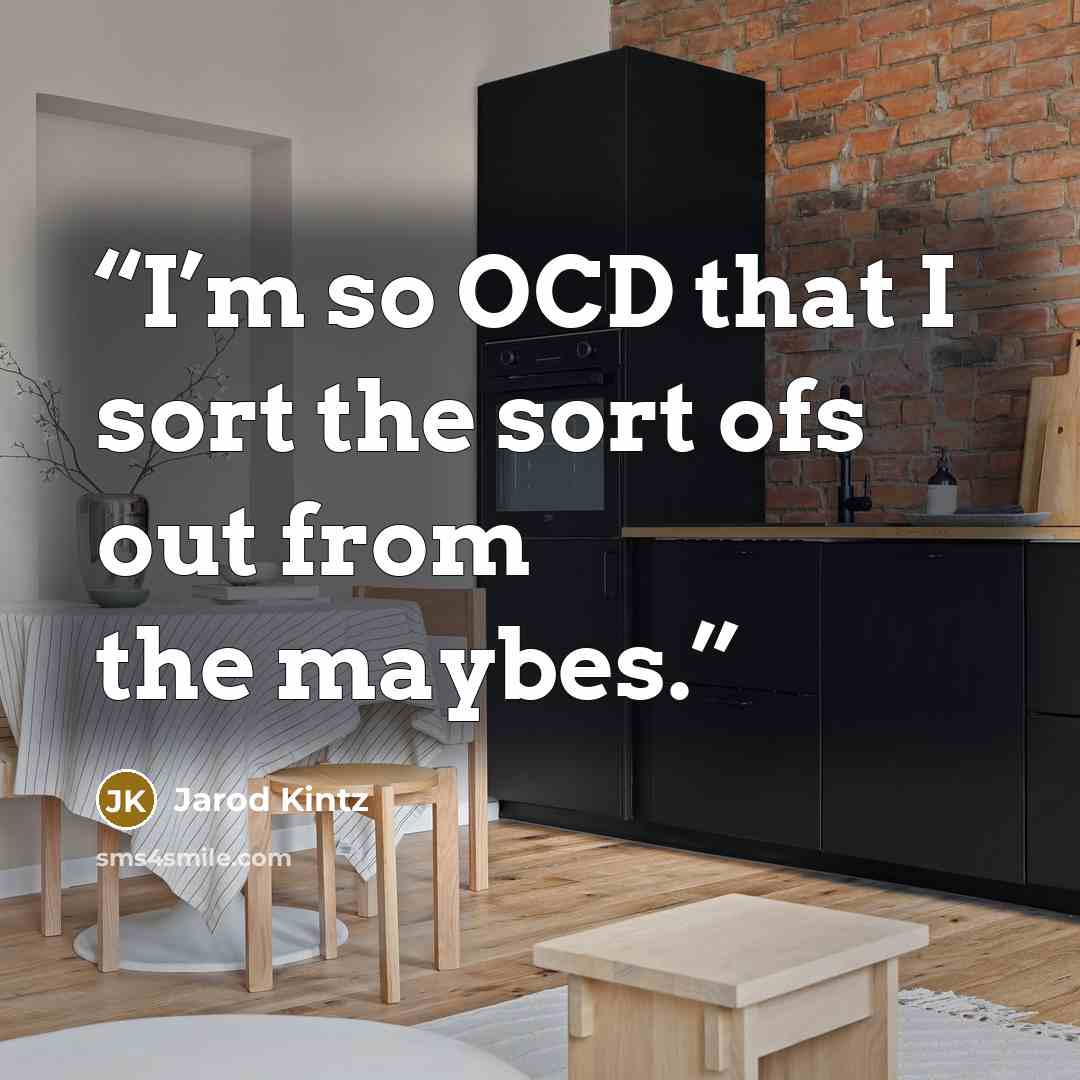 “I’m so OCD that I sort the sort ofs out from the maybes.” quote by Jarod Kintz