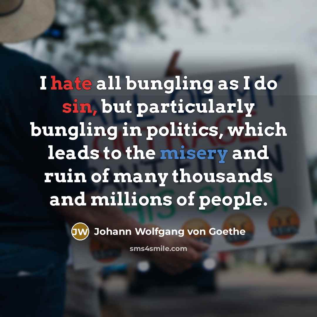 “I hate all bungling as I do sin, but particularly bungling in politics, which leads to the misery and ruin of many thousands and millions of people.” quote by Johann Wolfgang von Goethe
