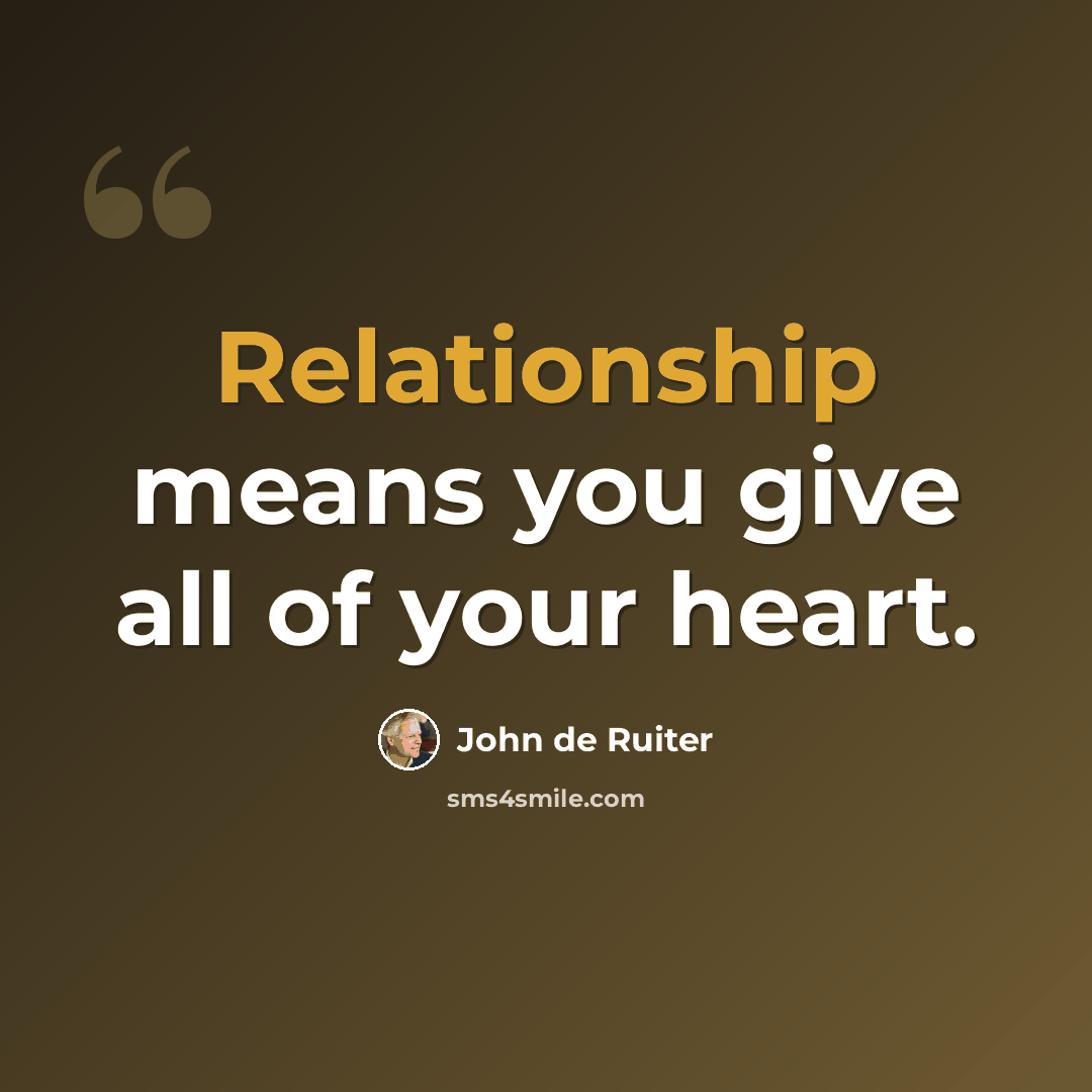 “Relationship means you give all of your heart.” quote by John de Ruiter