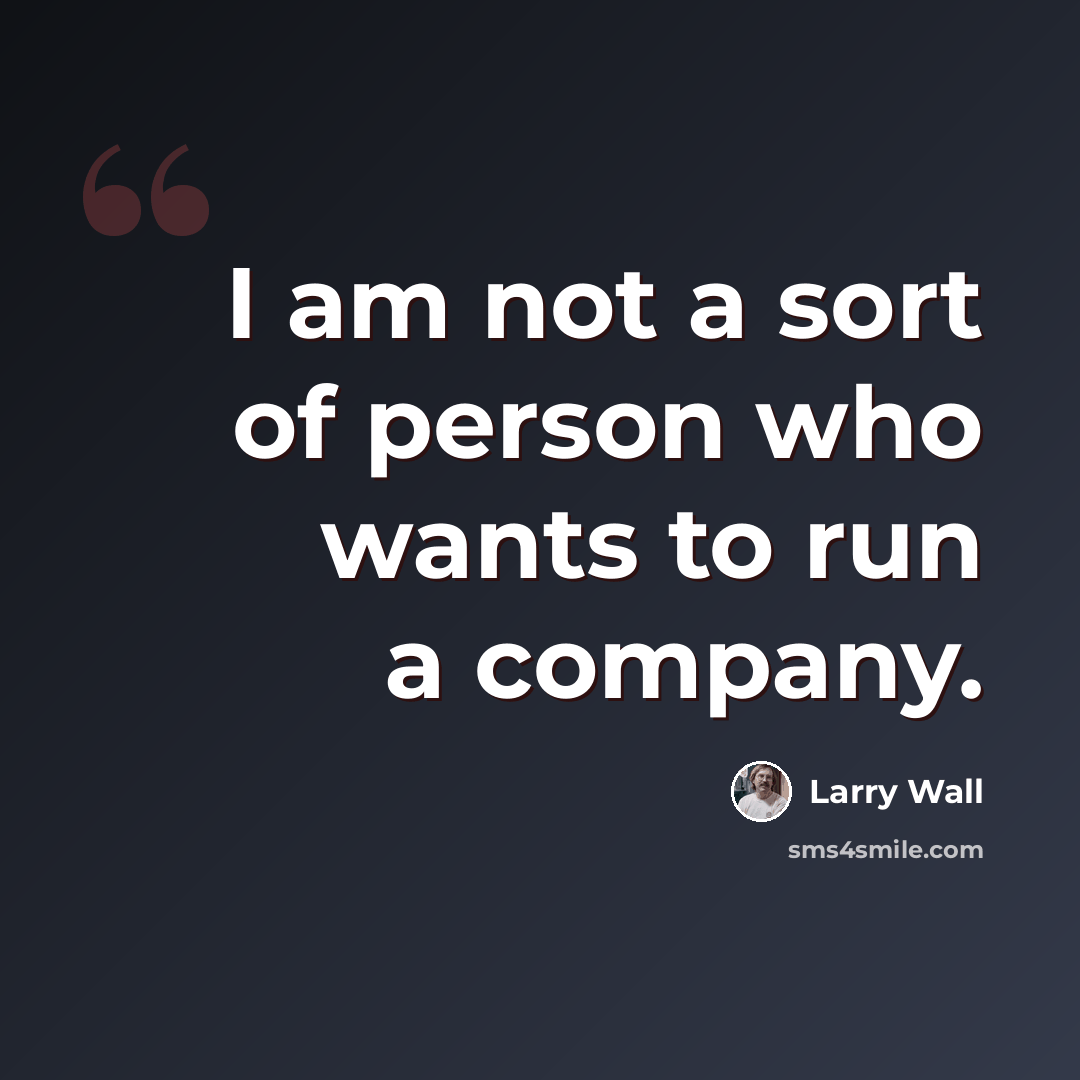 “I am not a sort of person who wants to run a company.” quote by Larry Wall