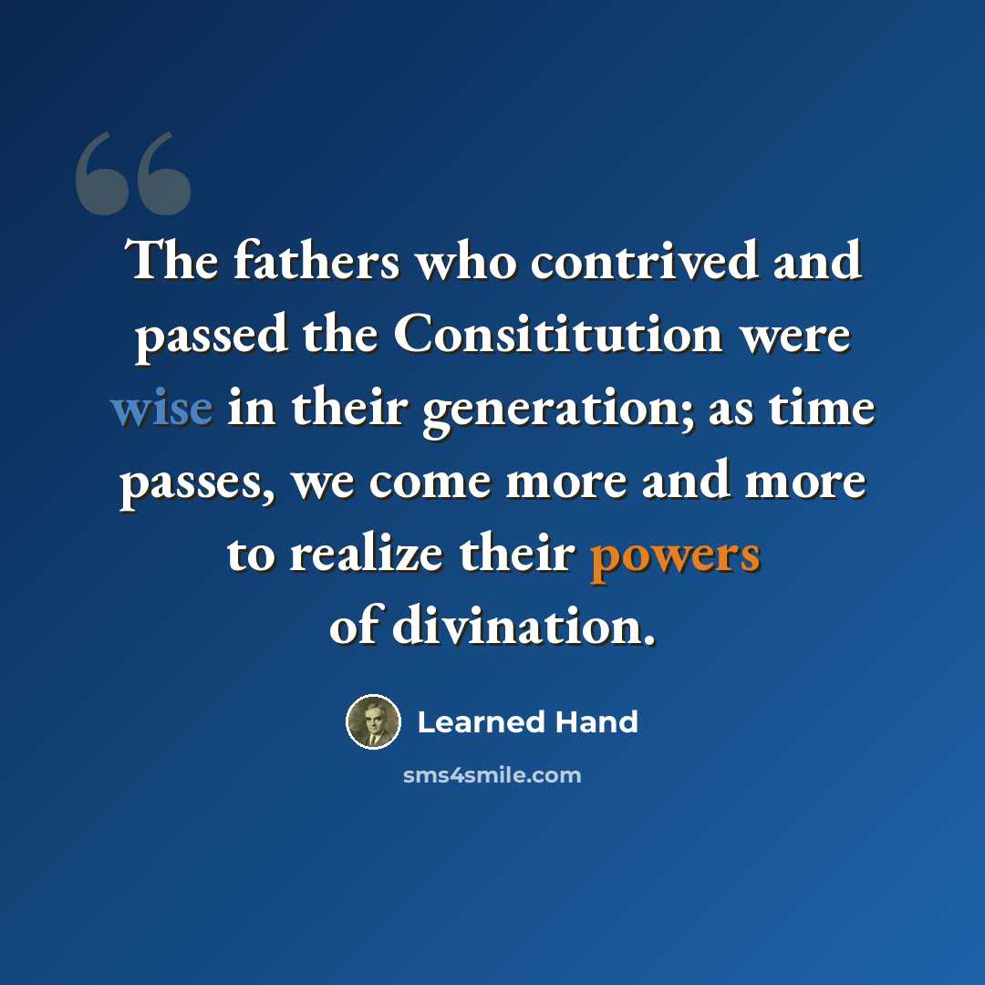 “The fathers who contrived and passed the Consititution were wise in their generation; as time passes, we come more and more to realize their powers of divination.” quote by Learned Hand