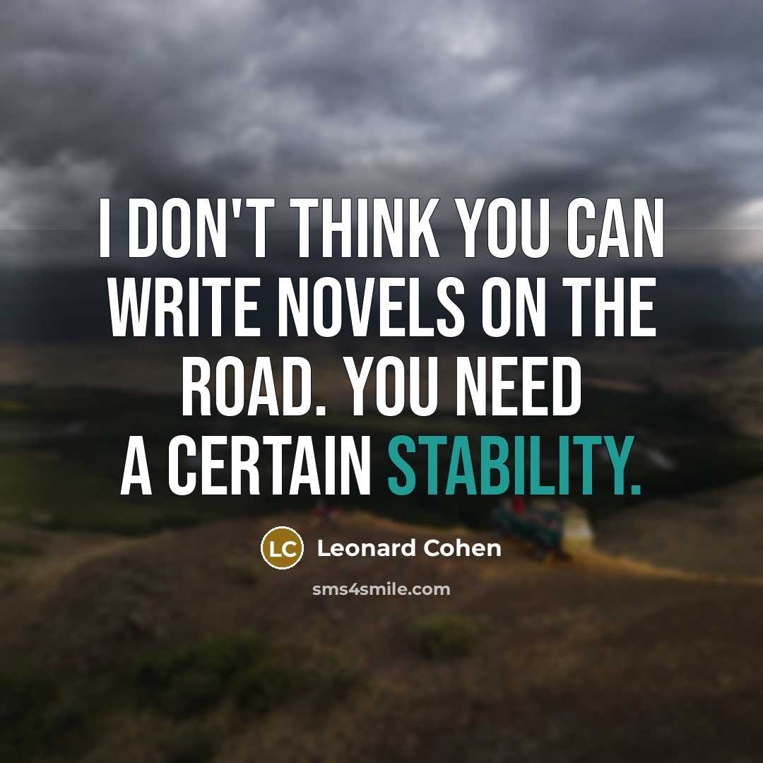 “I don't think you can write novels on the road. You need a certain stability.” quote by Leonard Cohen