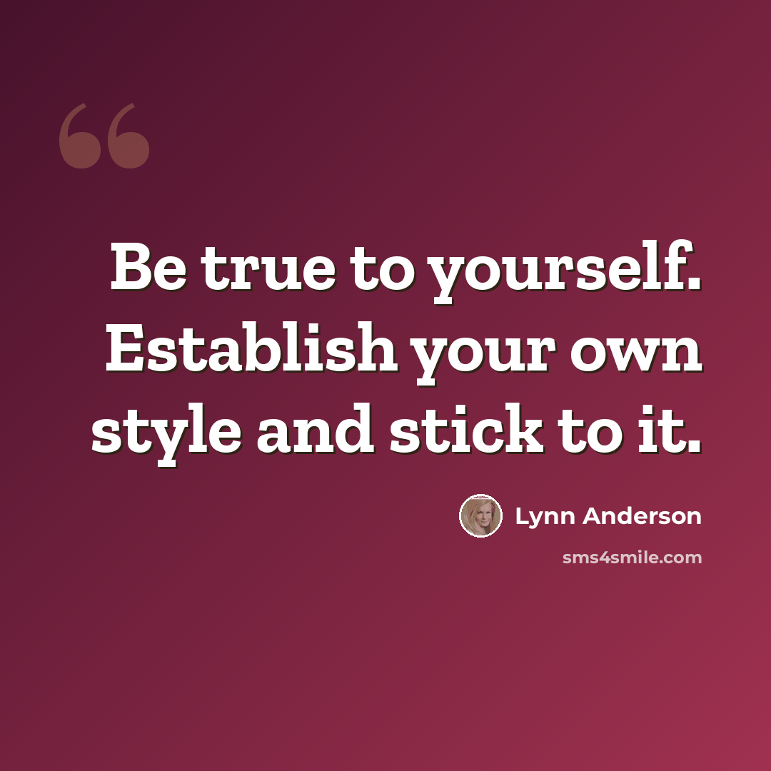 “Be true to yourself. Establish your own style and stick to it.” quote by Lynn Anderson