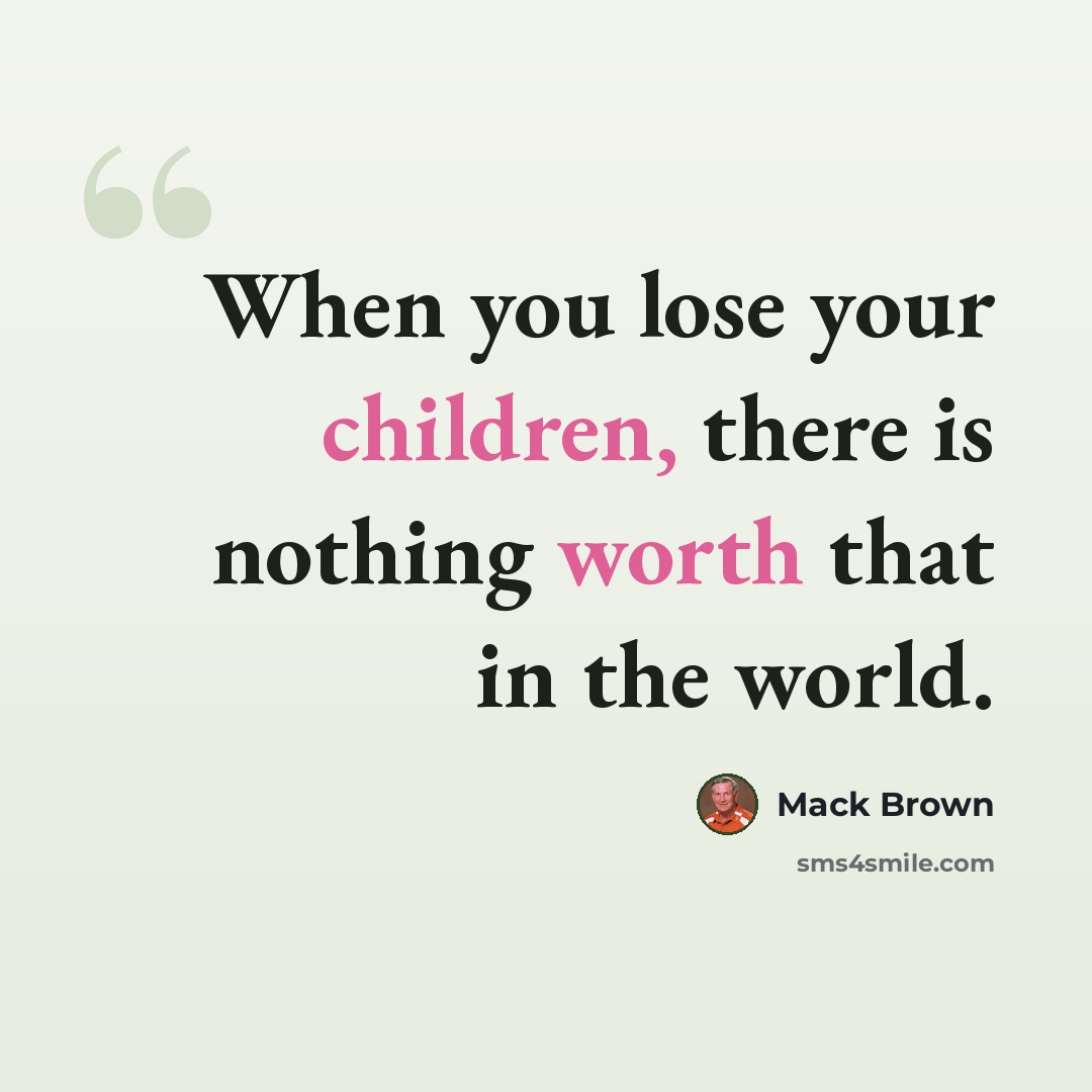 “When you lose your children, there is nothing worth that in the world.” quote by Mack Brown