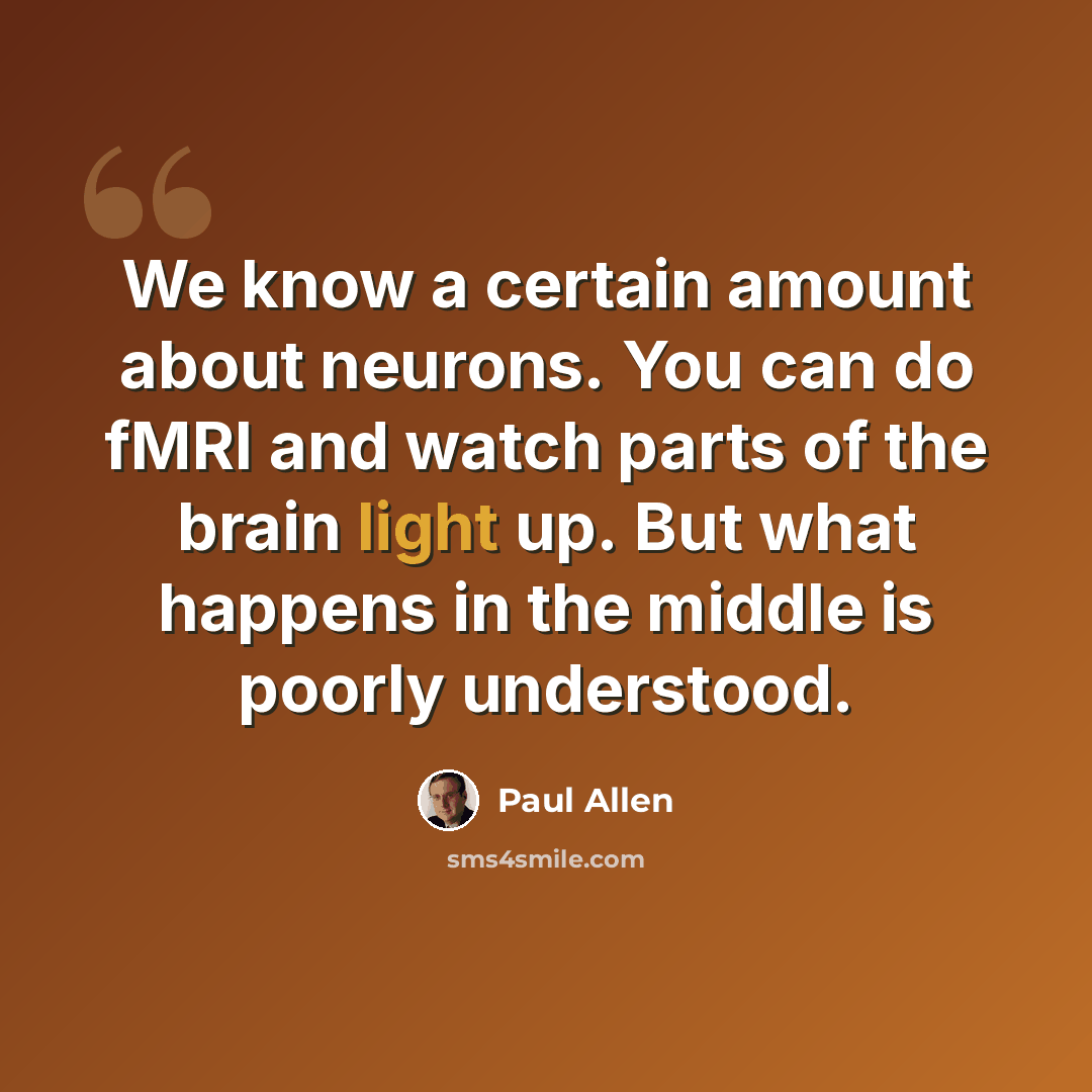 “We know a certain amount about neurons. You can do fMRI and watch parts of the brain light up. But what happens in the middle is poorly understood.” quote by Paul Allen