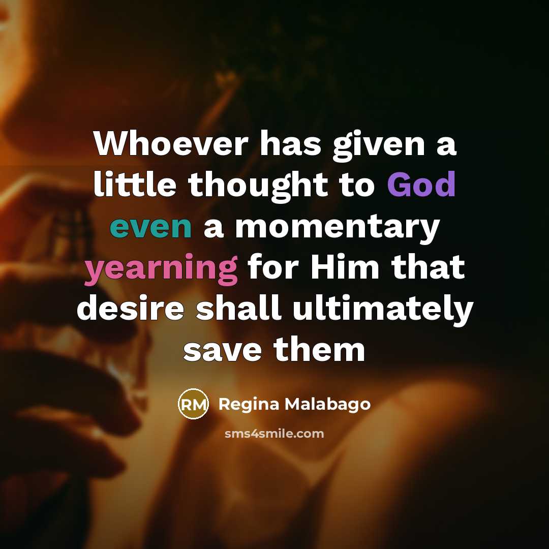 “Whoever has given a little thought to God even a momentary yearning for Him that desire shall ultimately save them” quote by Regina Malabago