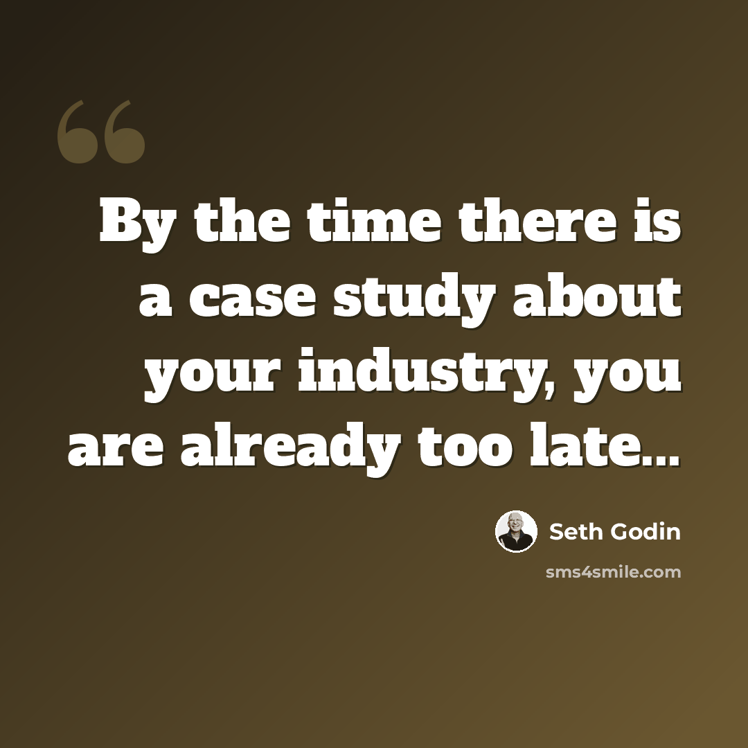 “By the time there is a case study about your industry, you are already too late...” quote by Seth Godin