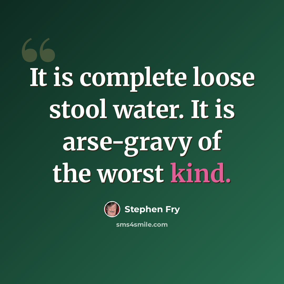“It is complete loose stool water. It is arse-gravy of the worst kind.” quote by Stephen Fry