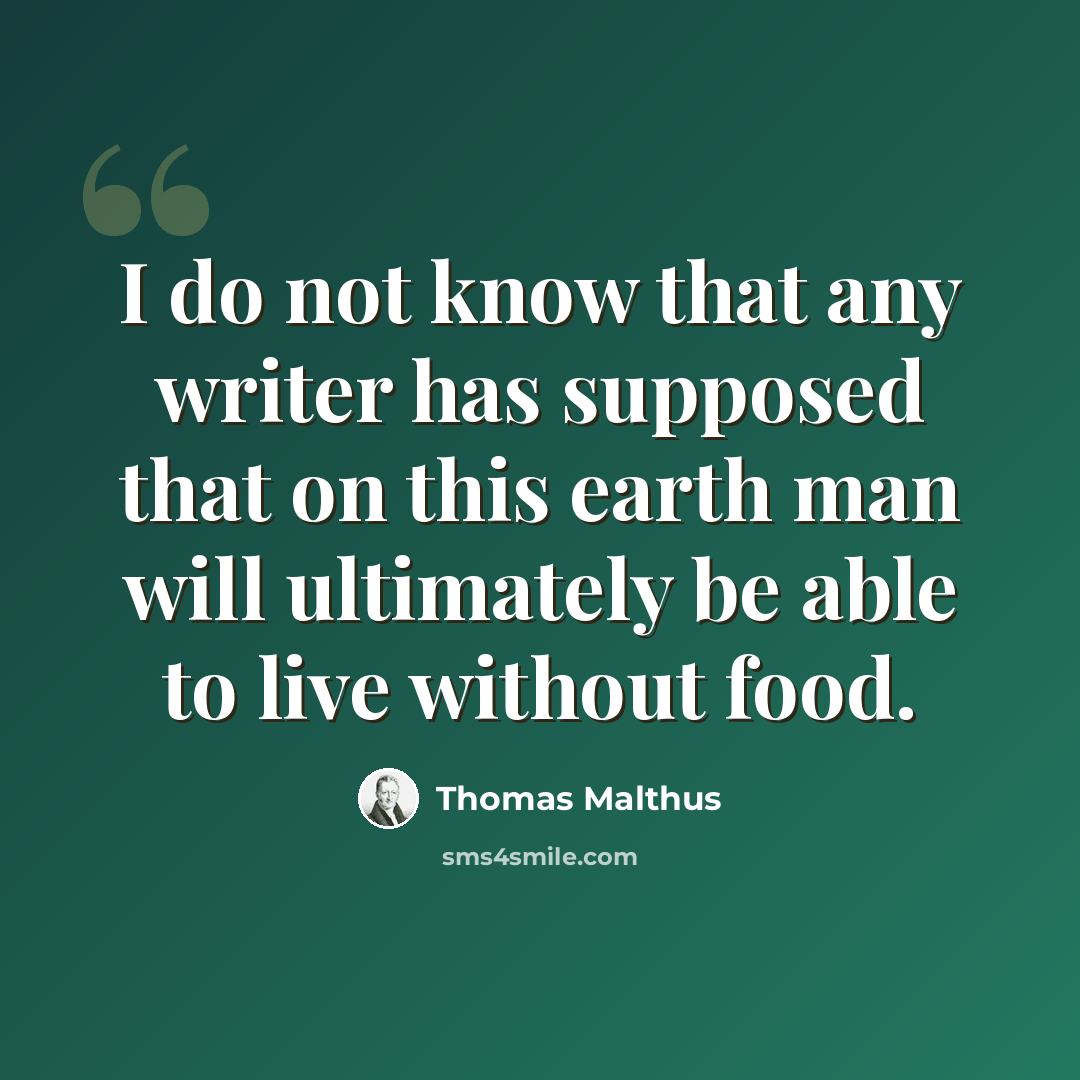 “I do not know that any writer has supposed that on this earth man will ultimately be able to live without food.” quote by Thomas Malthus