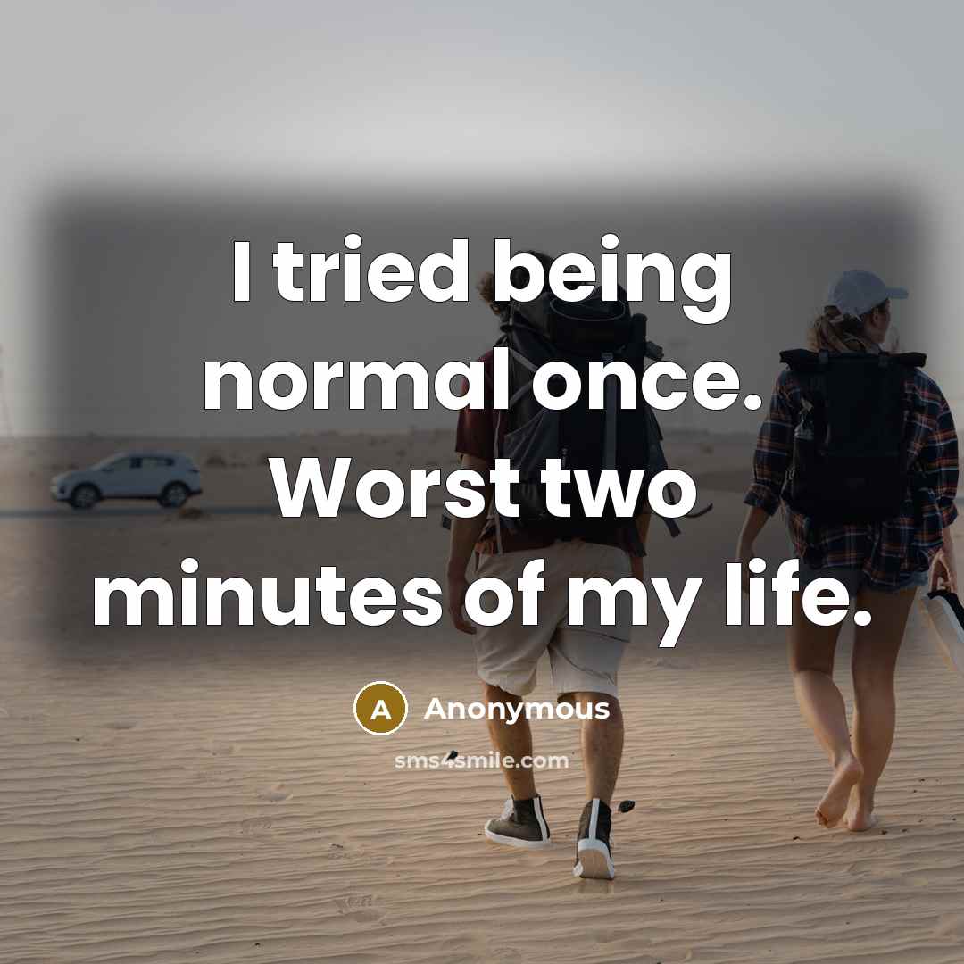 “I tried being normal once. Worst two minutes of my life.” quote by Anonymous