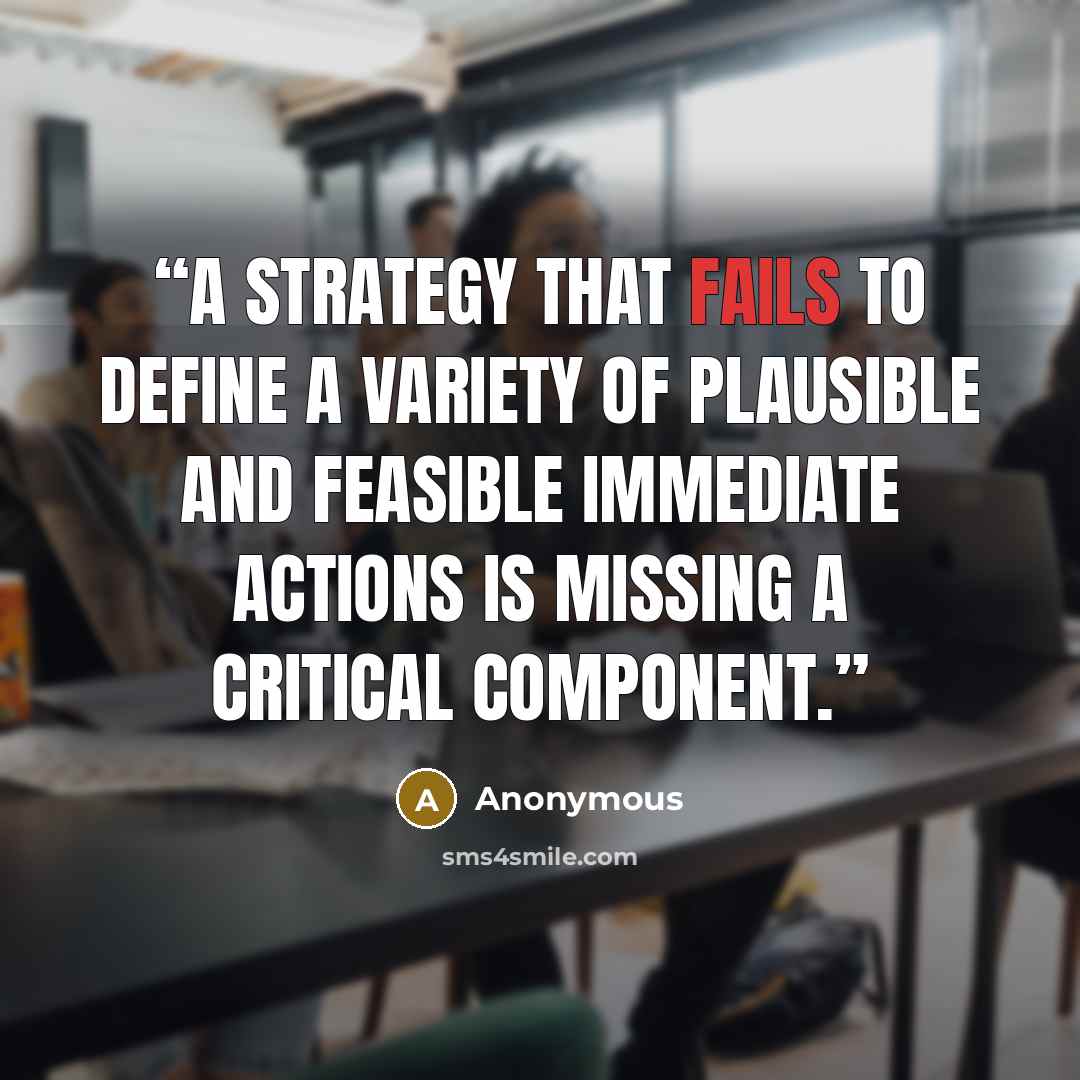 “A strategy that fails to define a variety of plausible and feasible immediate actions is missing a critical component.” quote by Anonymous