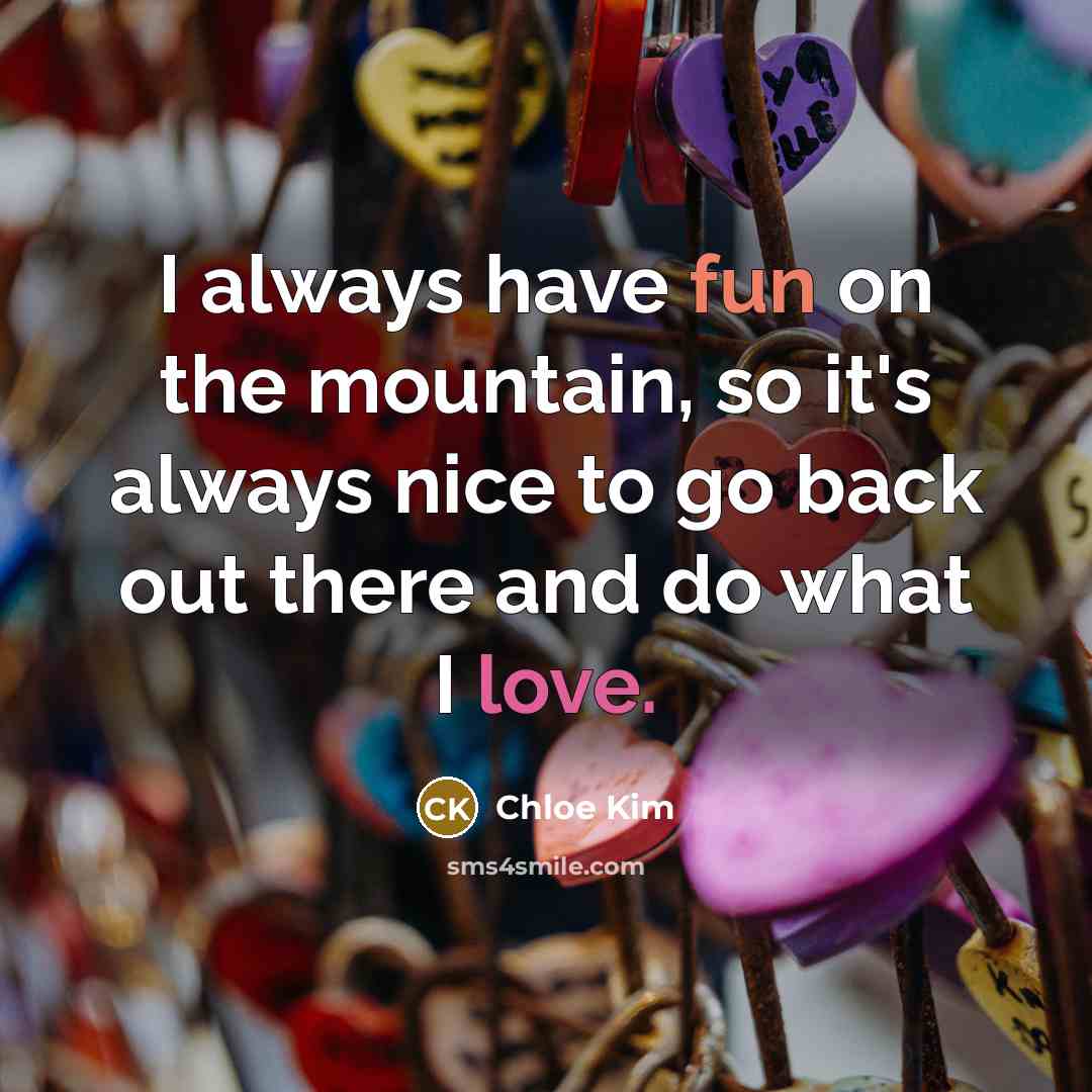 “I always have fun on the mountain, so it's always nice to go back out there and do what I love.” quote by Chloe Kim
