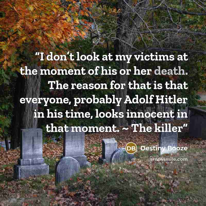 “I don’t look at my victims at the moment of his or her death. The reason for that is that everyone, probably Adolf Hitler in his time, looks innocent in that moment. ~ The killer” quote by Destiny Booze