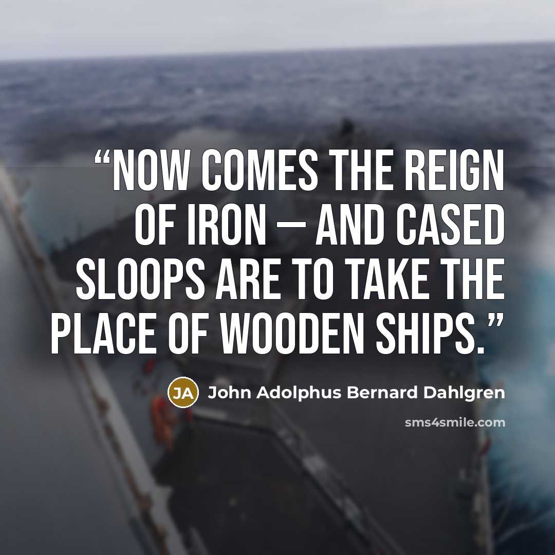 “Now comes the reign of iron — and cased sloops are to take the place of wooden ships.” quote by John Adolphus Bernard Dahlgren