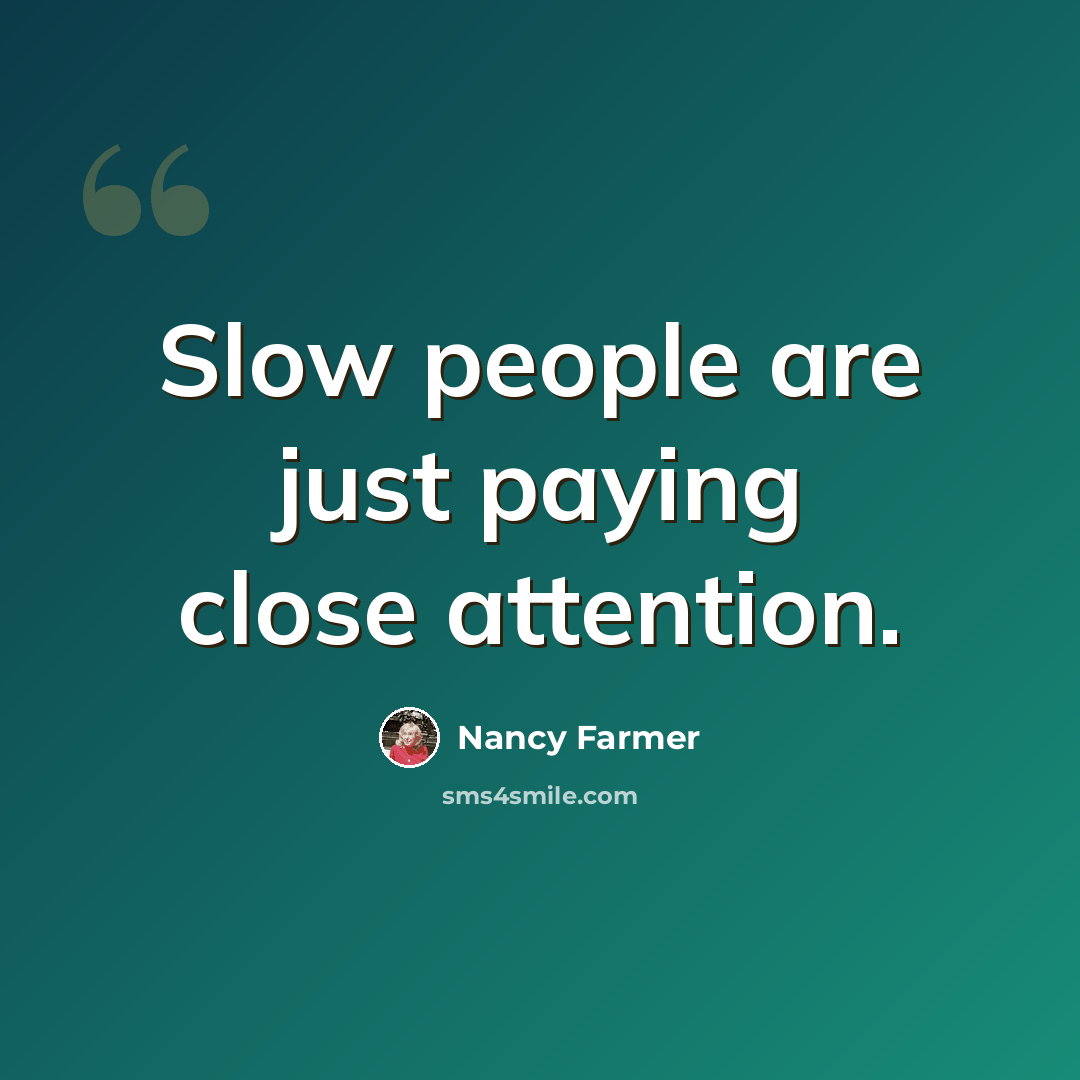 “Slow people are just paying close attention.” quote by Nancy Farmer