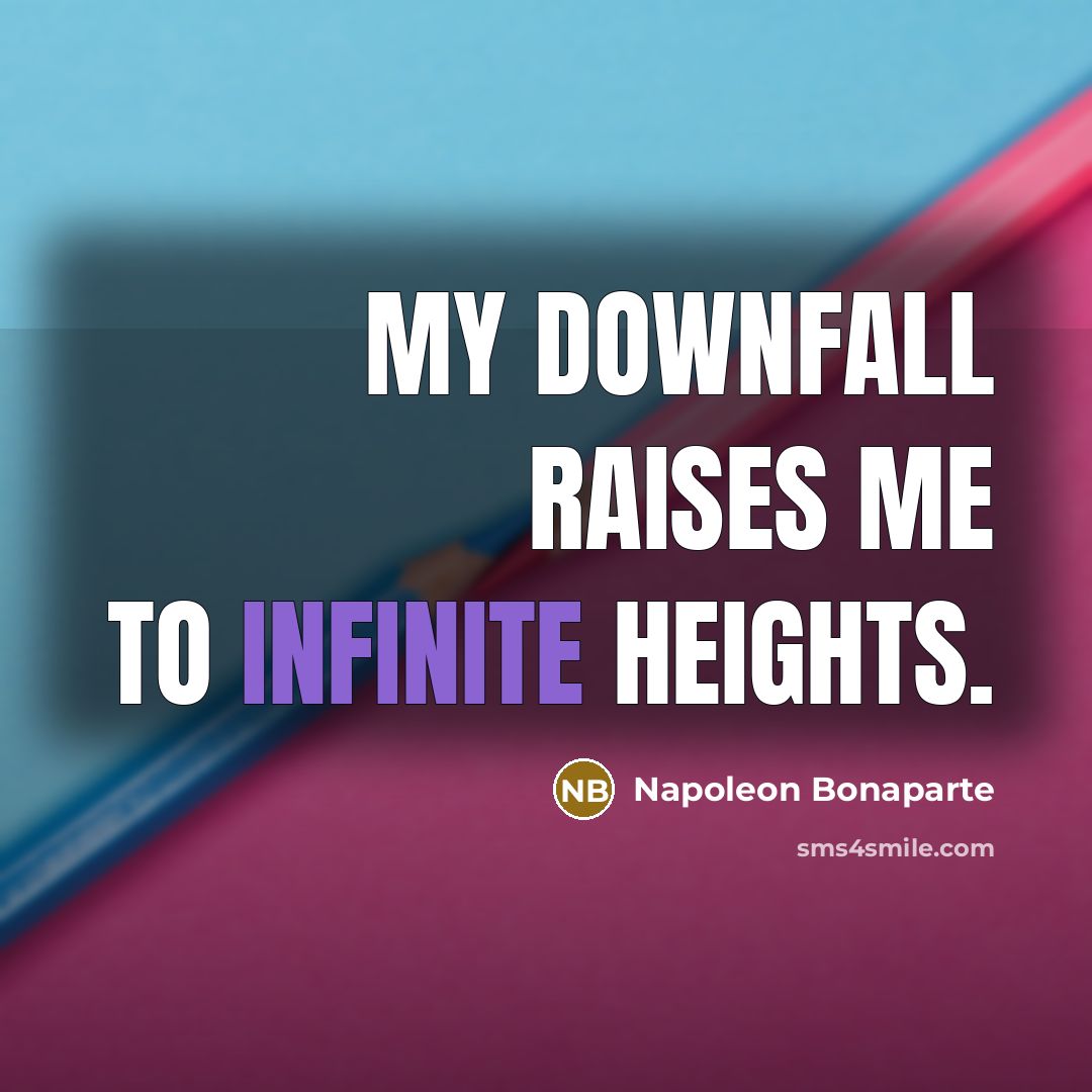 “My downfall raises me to infinite heights.” quote by Napoleon Bonaparte
