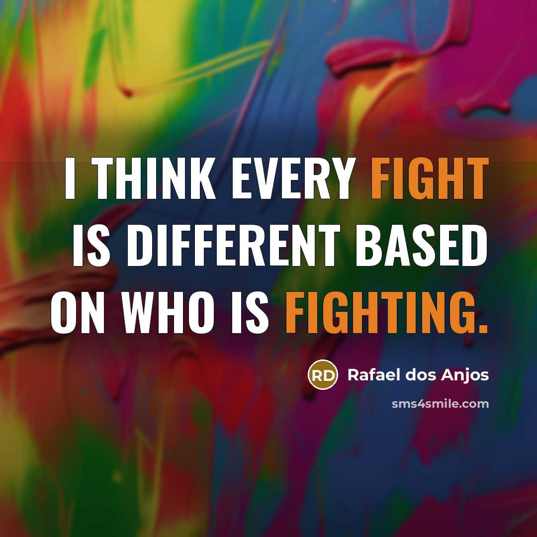 “I think every fight is different based on who is fighting.” quote by Rafael dos Anjos